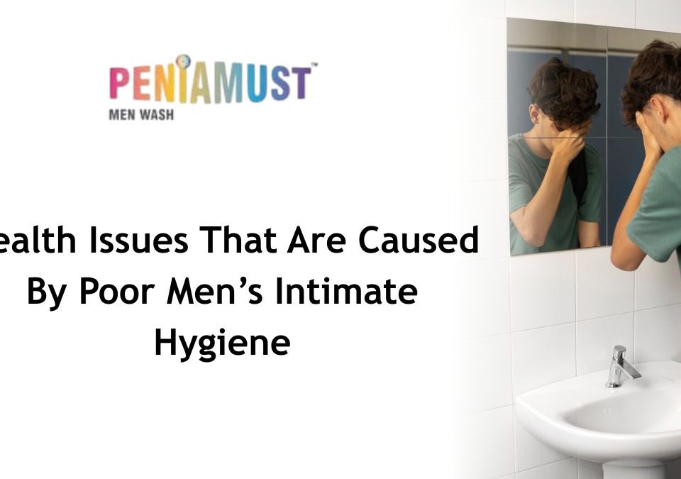 Health Issues That Are Caused By Poor Men’s Intimate Hygiene